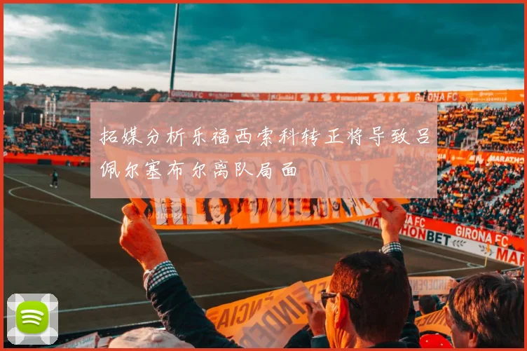 拓媒分析乐福西索科转正将导致吕佩尔塞布尔离队局面
