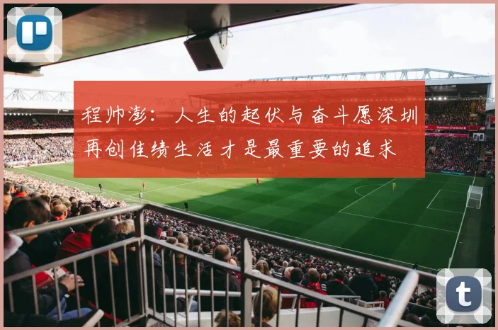 程帅澎：人生的起伏与奋斗愿深圳再创佳绩生活才是最重要的追求