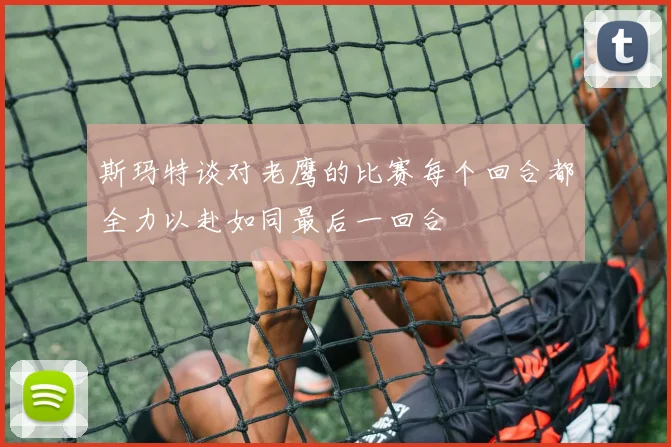 斯玛特谈对老鹰的比赛每个回合都全力以赴如同最后一回合