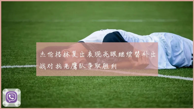 杰伦格林复出表现亮眼继续替补出战对抗老鹰队争取胜利