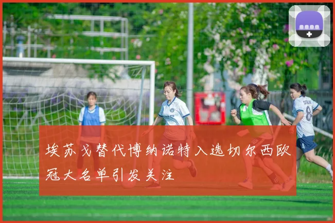埃苏戈替代博纳诺特入选切尔西欧冠大名单引发关注